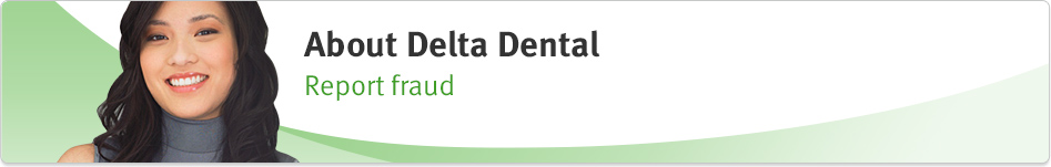 About Delta Dental: Report fraud. 