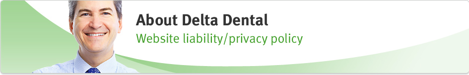 About Delta Dental: Website liability/privacy policy. 